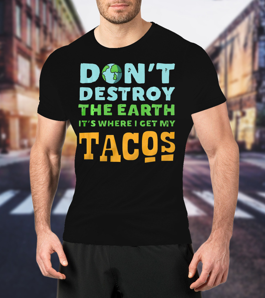 Don't Destroy The Earth It's Where I Get My Tacos T-Shirt