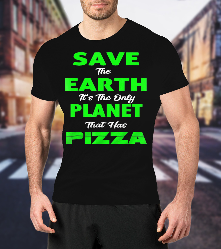Save The Earth It's The Only Planet That Has Pizza Earth Day T-Shirt
