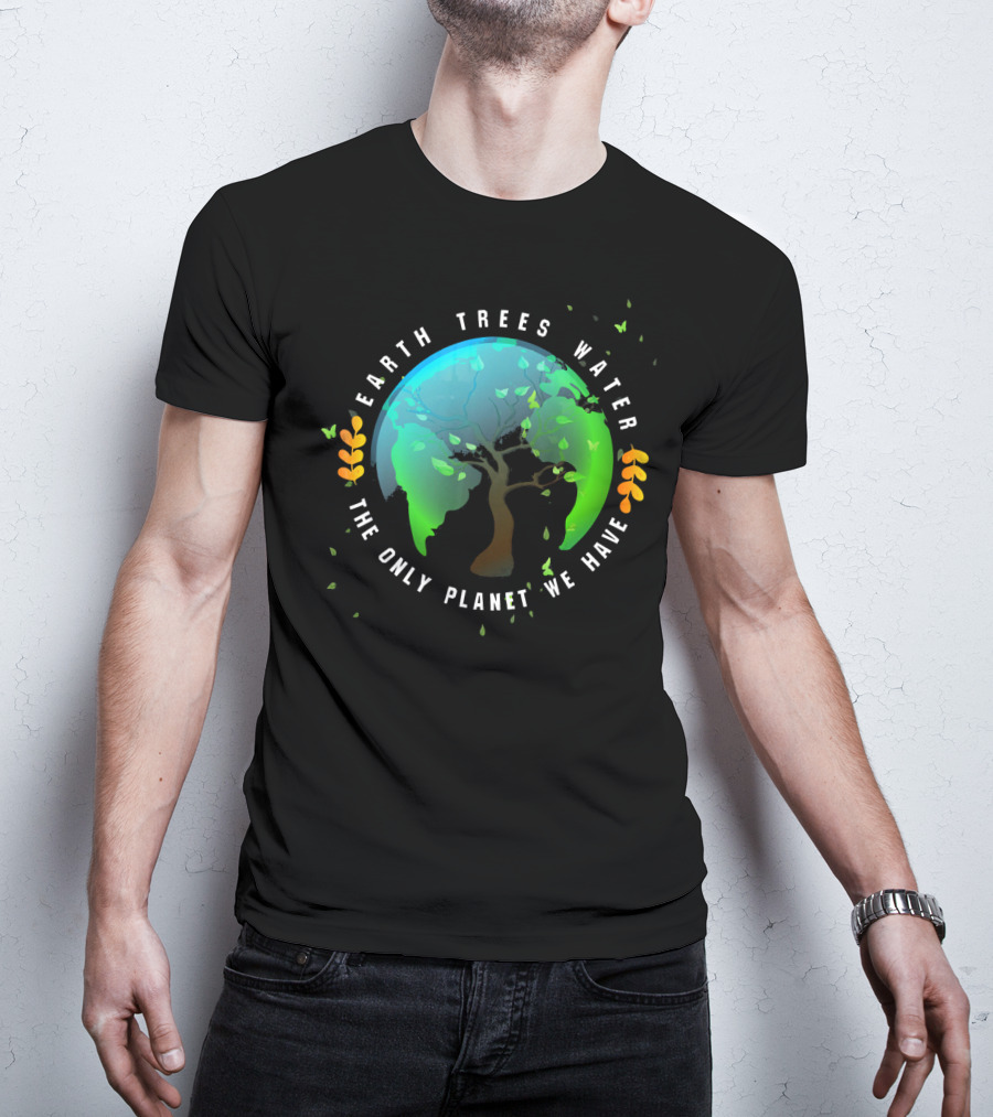Earth Trees Water The Only Planet We Have T-Shirt