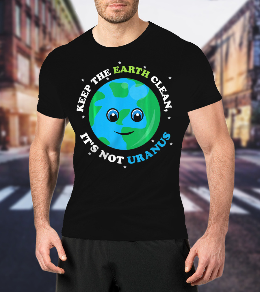 Keep The Earth Clean It's Not Uranus Earth With Smiling Face T-Shirt