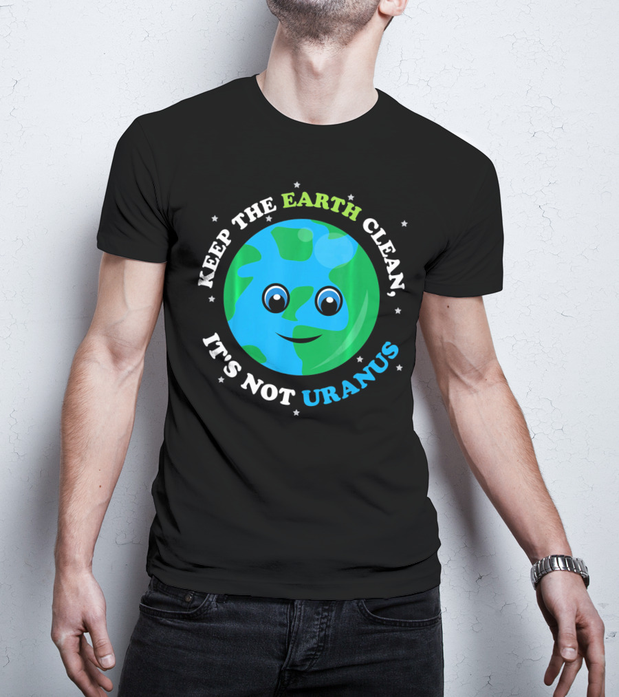 Keep The Earth Clean It's Not Uranus Earth With Smiling Face T-Shirt