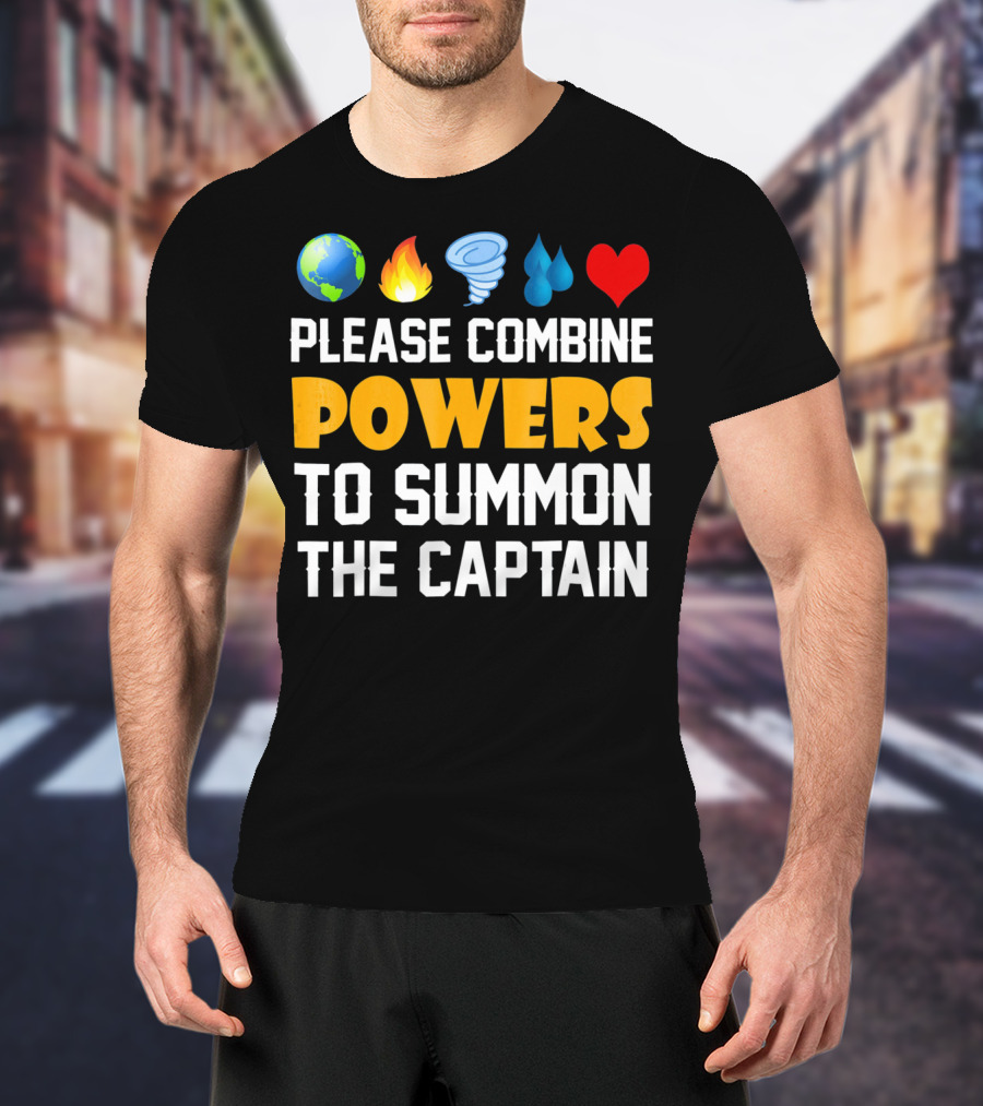 Please Combine Powers To Summon The Captain Earth Fire Wind Water Heart Planet T-Shirt