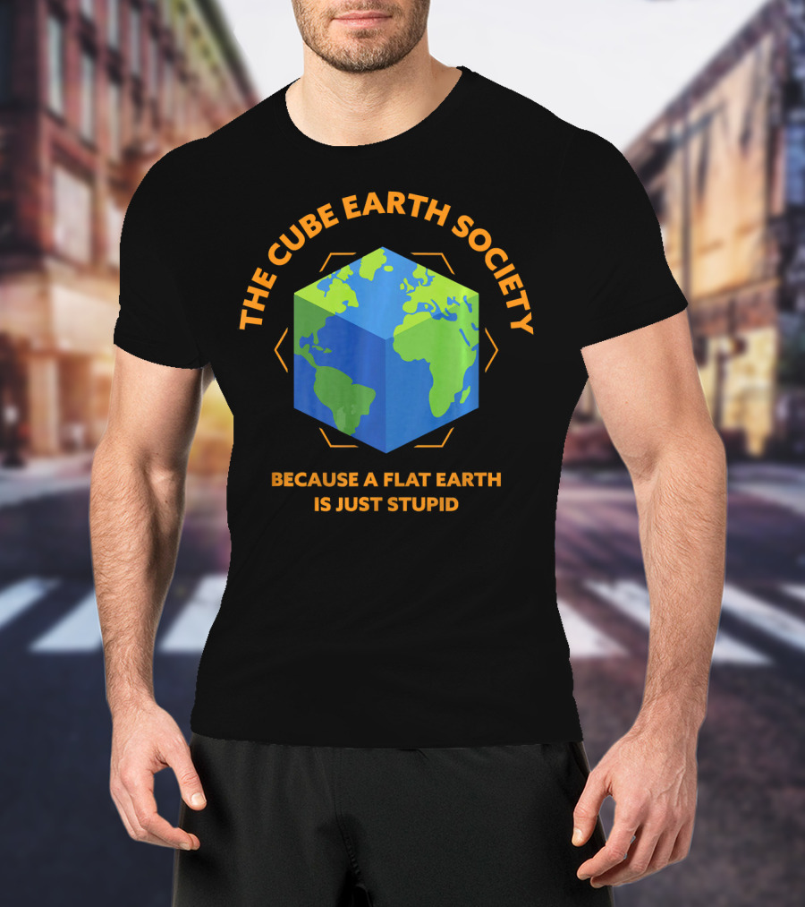 The Cube Earth Society Because A Flat Earth Is Just Stupid T-Shirt