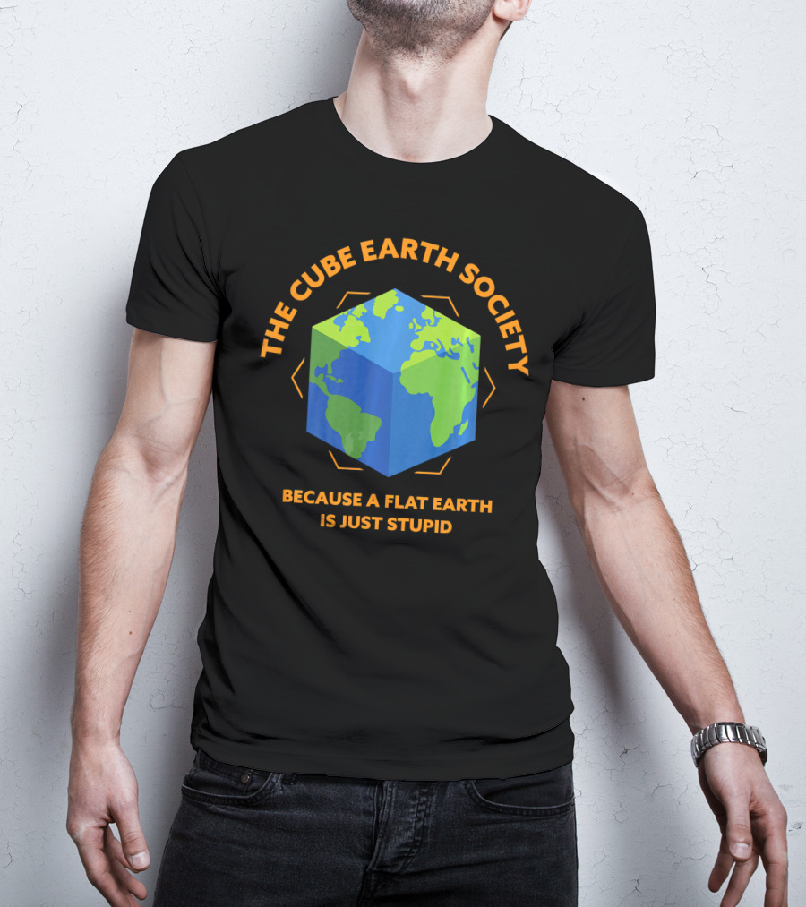 The Cube Earth Society Because A Flat Earth Is Just Stupid T-Shirt