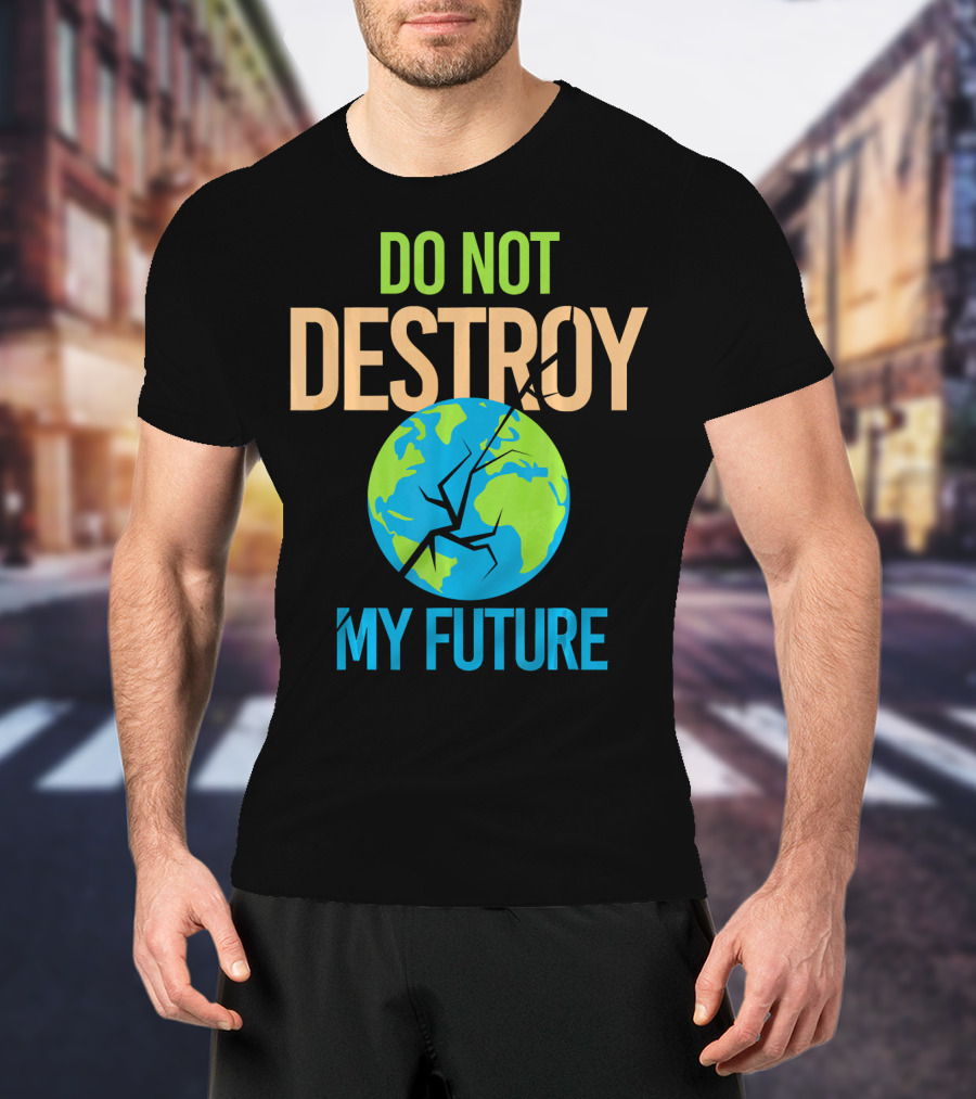 Anti Climate Change Do Not Destroy My Future Save The Planet Earth T-Shirt