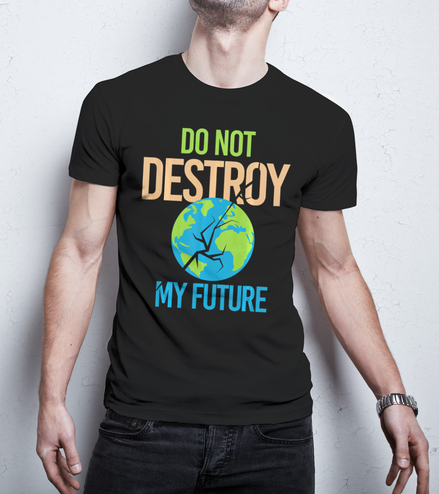 Anti Climate Change Do Not Destroy My Future Save The Planet Earth T-Shirt