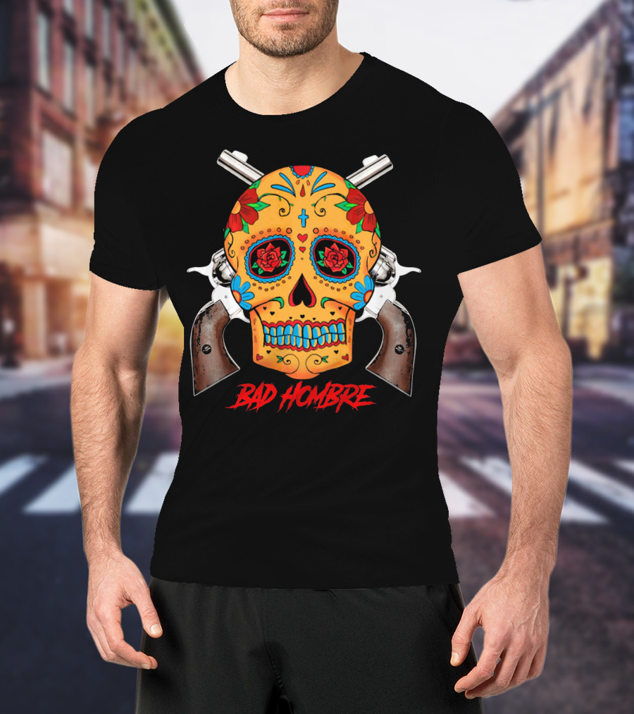 Bad Hombre Cinco De Mayo Mexican Sugar Skull And Revolvers T-Shirt