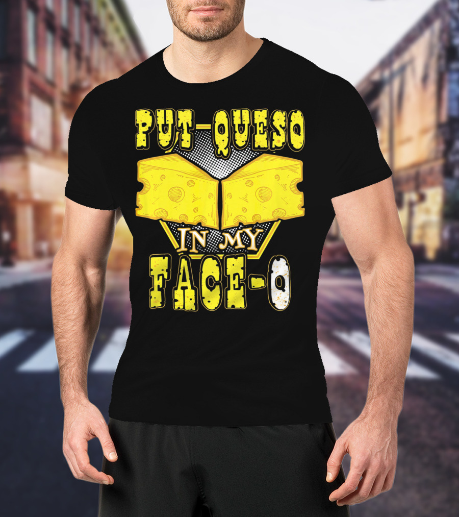 Put Queso In My Face-O T-Shirt