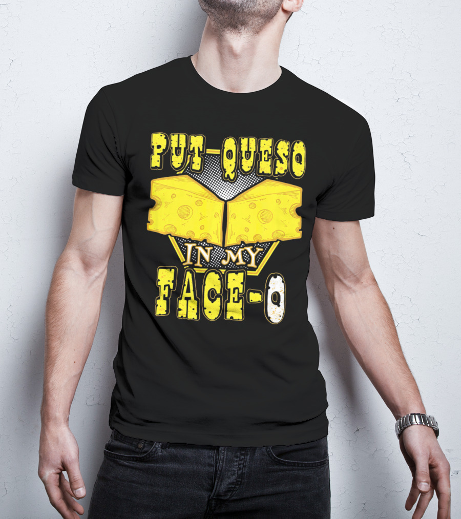 Put Queso In My Face-O T-Shirt