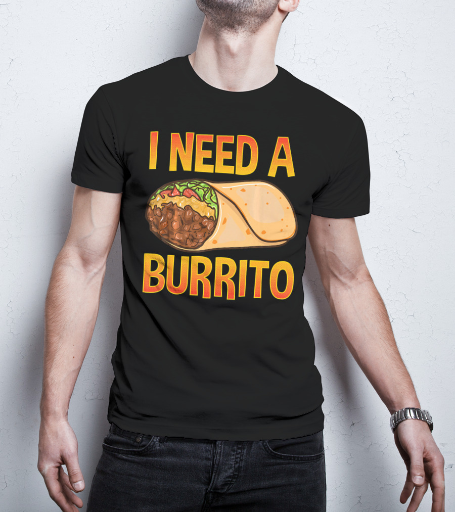 I Need A Burrito Mexican Food Cinco De Mayo T-Shirt