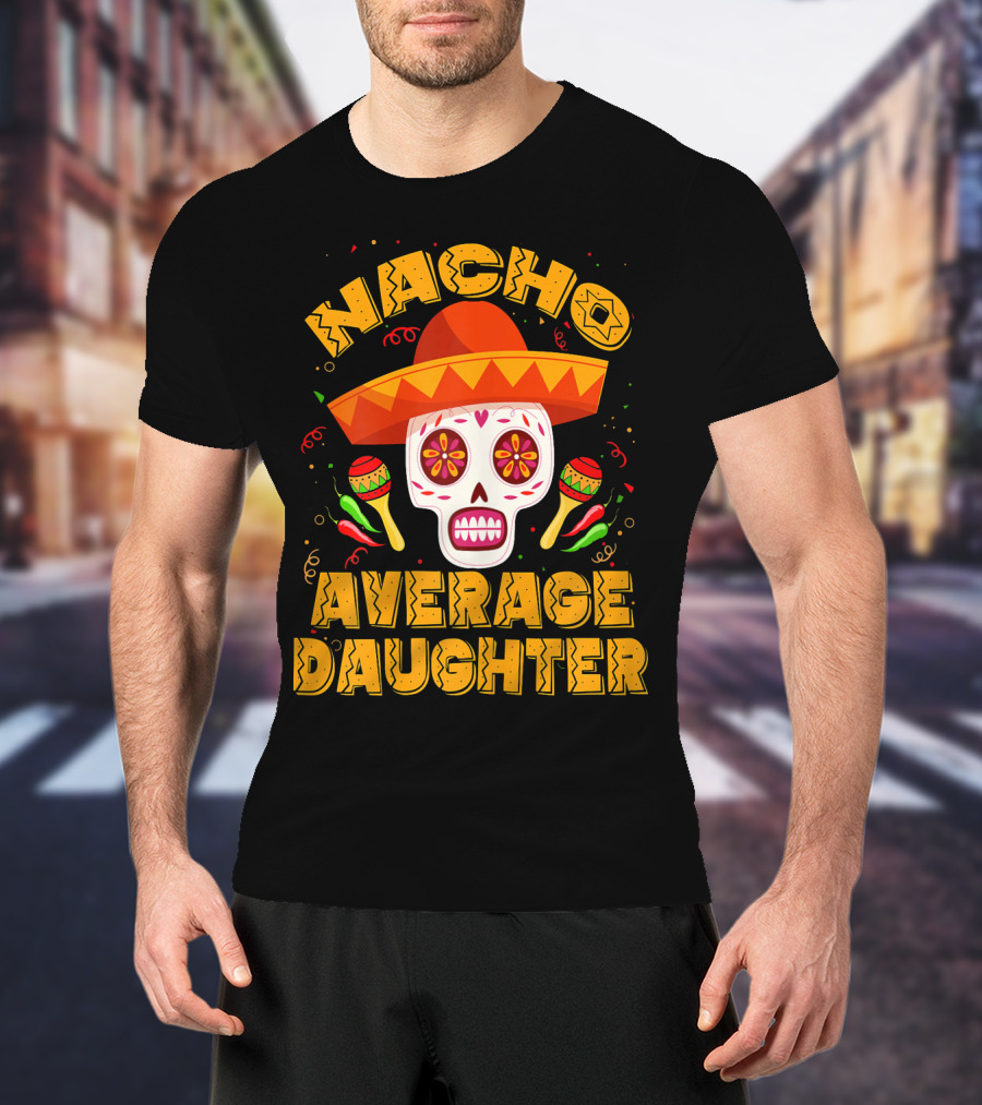 Nacho Average Daughter Sombrero Sugar Skull Maracas Fiesta T-Shirt