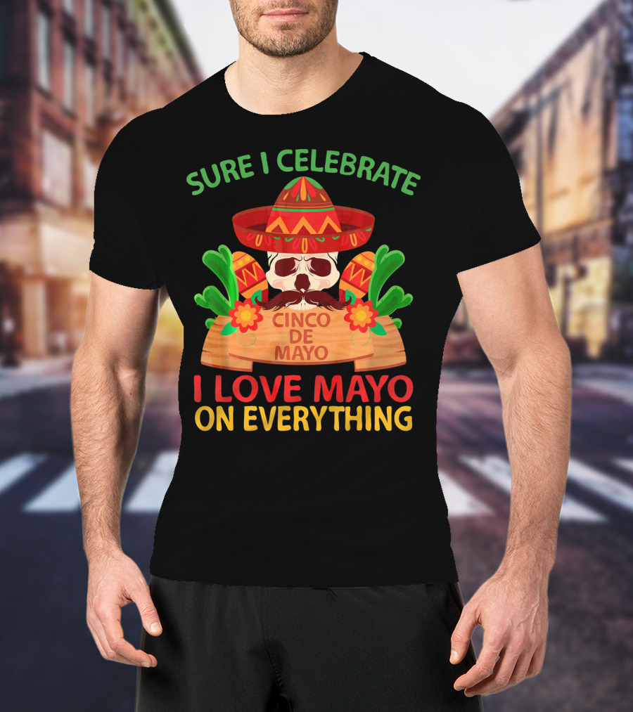 Sure I Celebrate Cinco De Mayo I Love Mayo On Everything T-Shirt