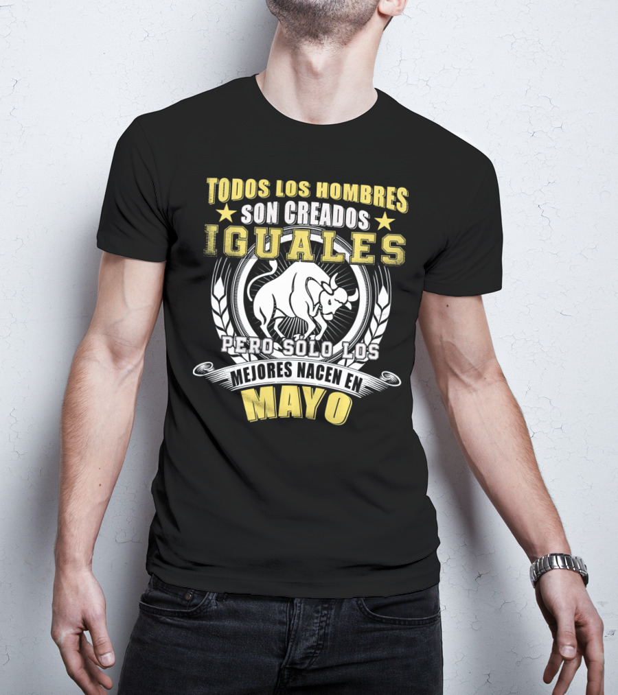 Todos Los Hombres Son Creados Iguales Pero Sólo Los Mejores Nacen En Mayo Tauro T-Shirt