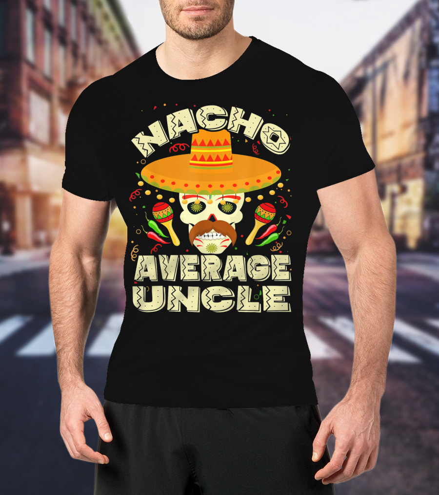 Nacho Average Uncle Sombrero Skull Maracas Peppers Mexican T-Shirt