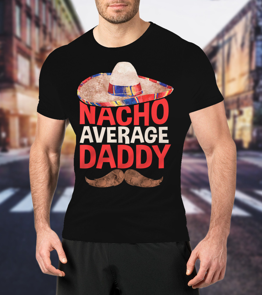 Mens Nacho Average Daddy Sombrero Mustache Fun Cinco De Mayo T-Shirt
