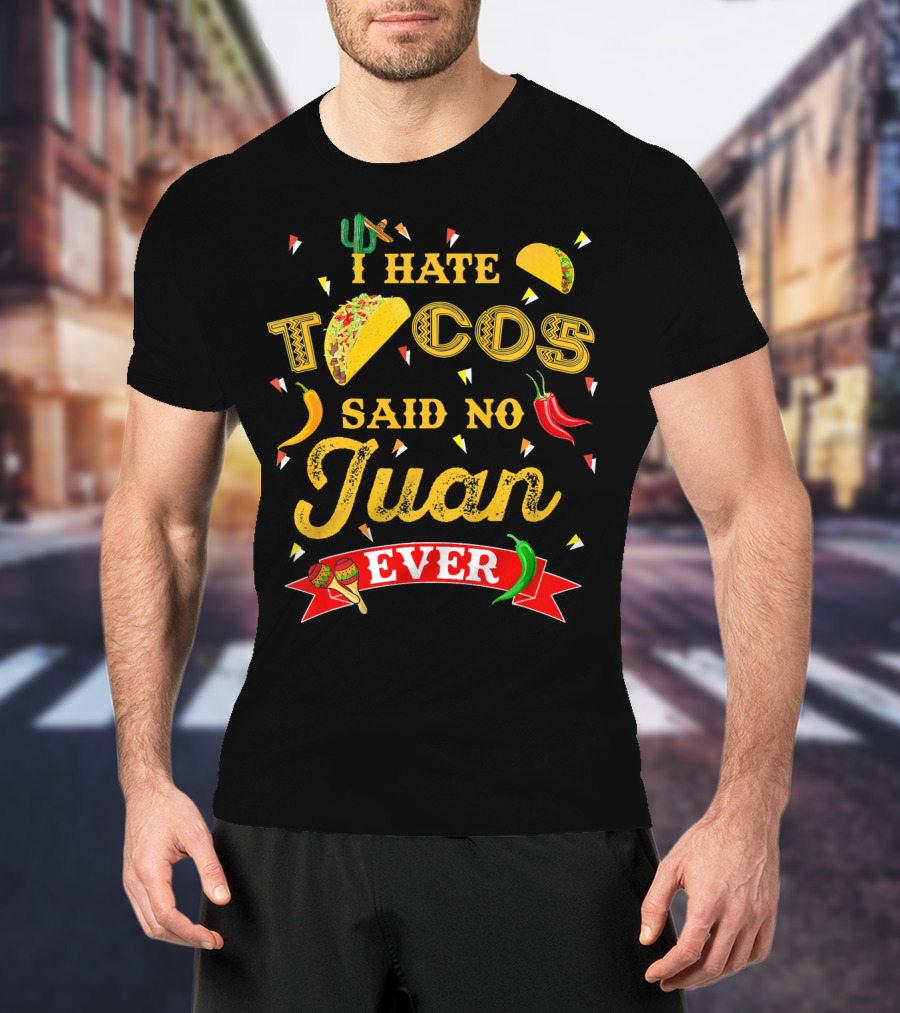 I Hate Tacos Said No Juan Ever Funny Taco Lovers Cinco De Mayo Mexican T-Shirt