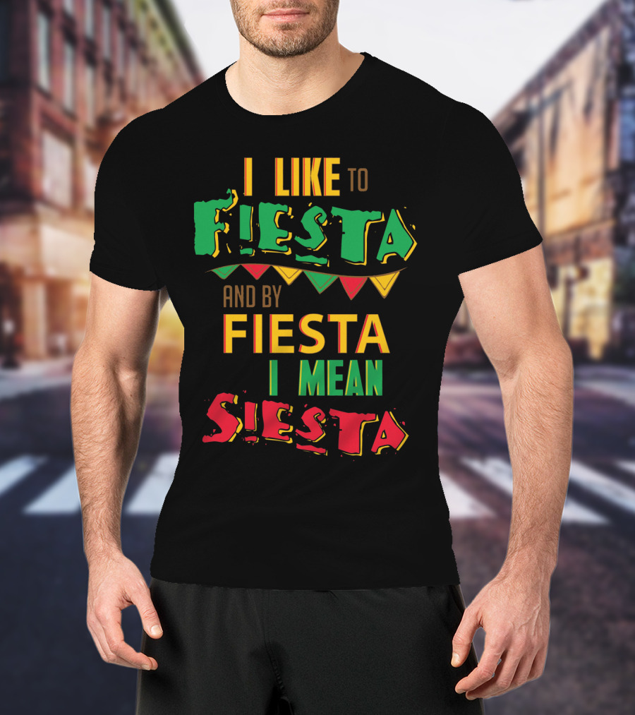 I Like To Fiesta And By Fiesta I Mean Siesta T-Shirt