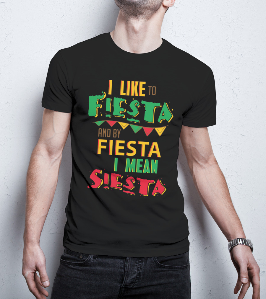 I Like To Fiesta And By Fiesta I Mean Siesta T-Shirt