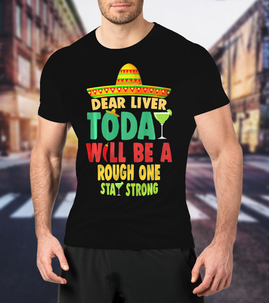 Dear Liver Today Will Be A Rough One Stay Strong Cinco De Mayo T-Shirt