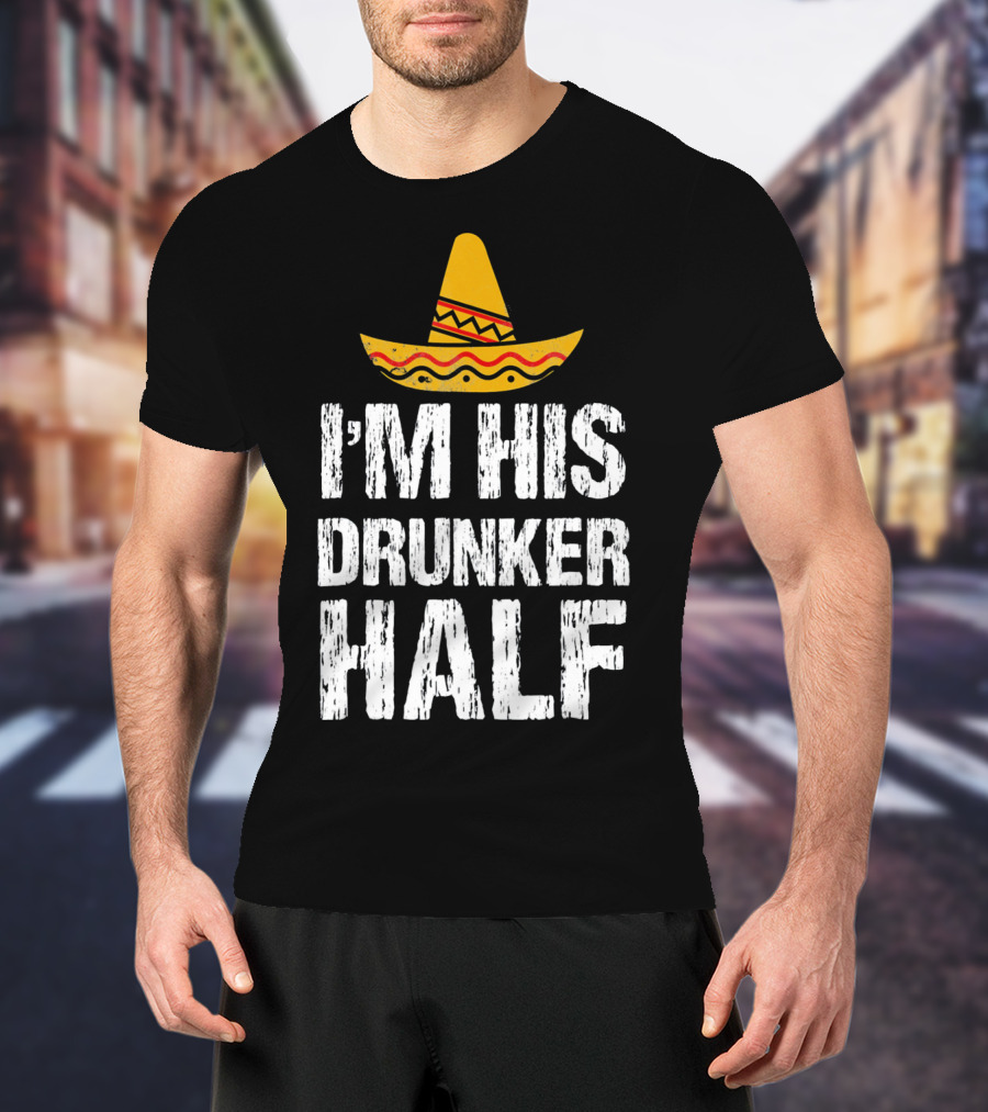 I'm His Drunker Half Sombrero Funny Cinco De Mayo T-Shirt