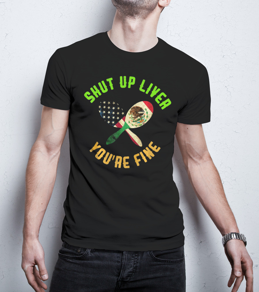 Shut Up Liver You're Fine Funny Cinco De Mayo Beer Drinking Mexican American Flag Maracas T-Shirt