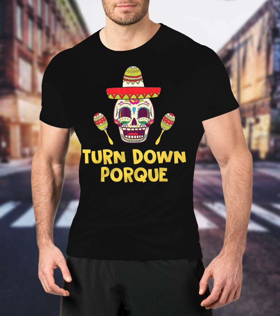 Turn Down Porque Cinco De Mayo Sombrero Sugar Skull Maracas T-Shirt
