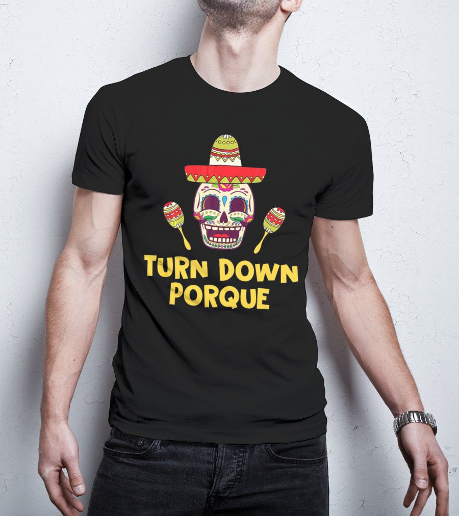 Turn Down Porque Cinco De Mayo Sombrero Sugar Skull Maracas T-Shirt