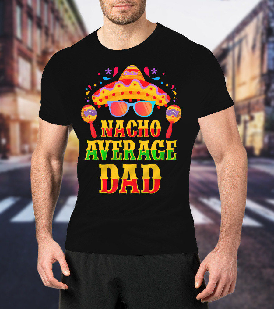 Nacho Average Dad Funny Mexican Family Cinco De Mayo Party Hat Maracas Glasses T-Shirt