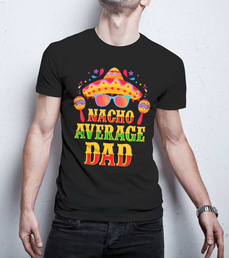 Nacho Average Dad Funny Mexican Family Cinco De Mayo Party Hat Maracas Glasses T-Shirt