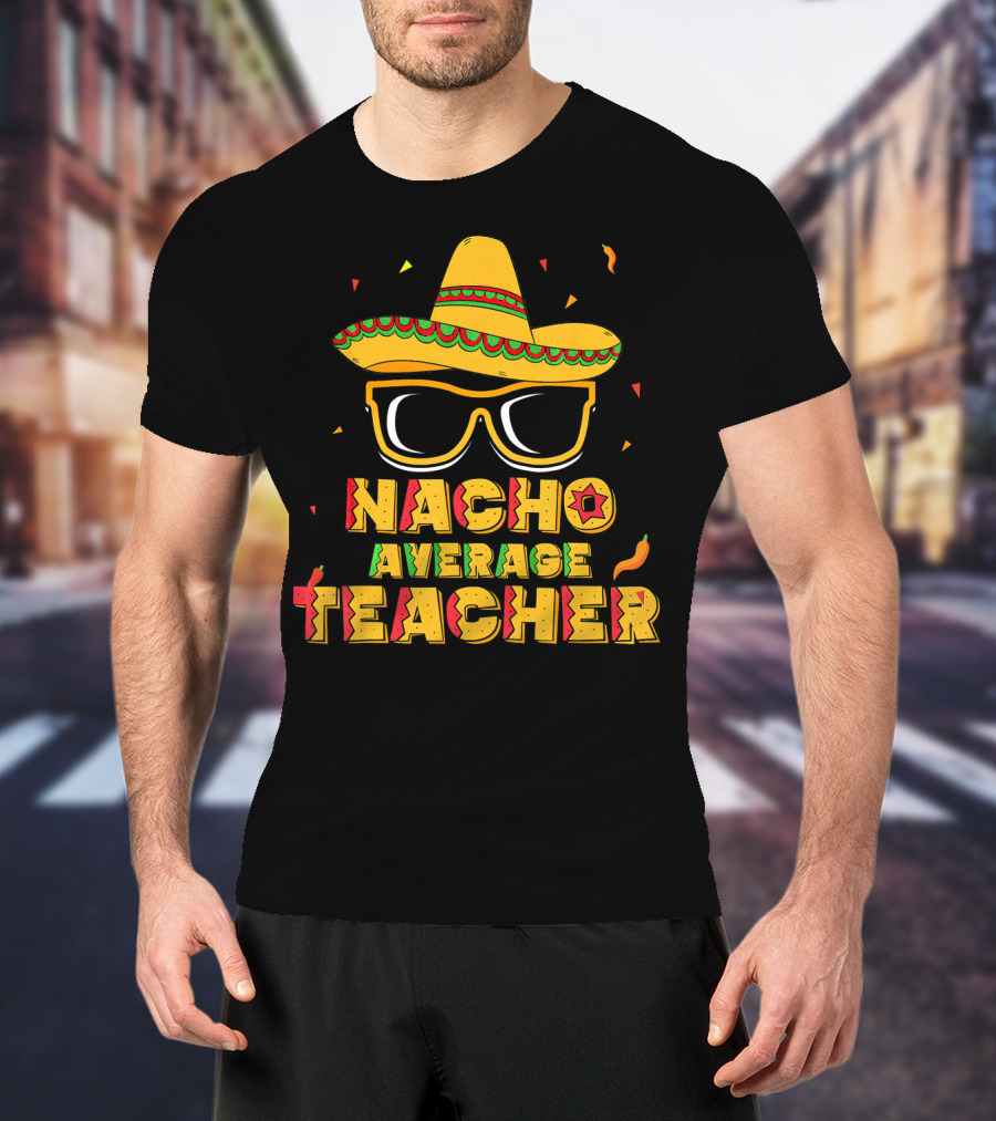 Nacho Average Teacher Sombrero Glasses Cinco De Mayo T-Shirt