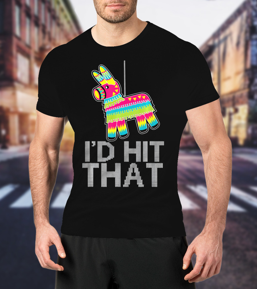 I'd Hit That Cinco De Mayo Funny Mexican Pinata T-Shirt