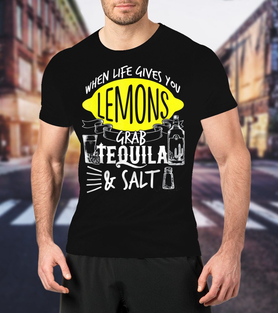When Life Gives You Lemons Grab Tequila And Salt T-Shirt