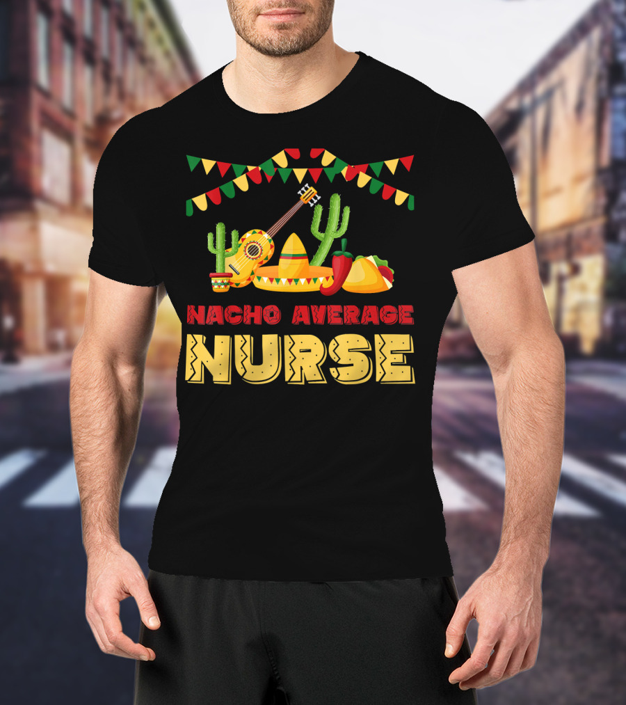 Nacho Average Nurse Sombrero Cactus Guitar Fiesta Cinco De T-Shirt