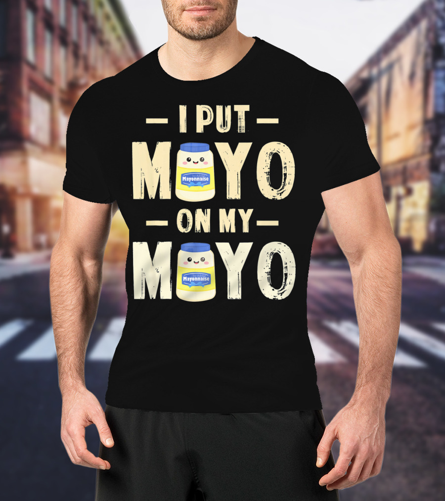 I Put Mayo Mayonnaise On My Mayo T-Shirt