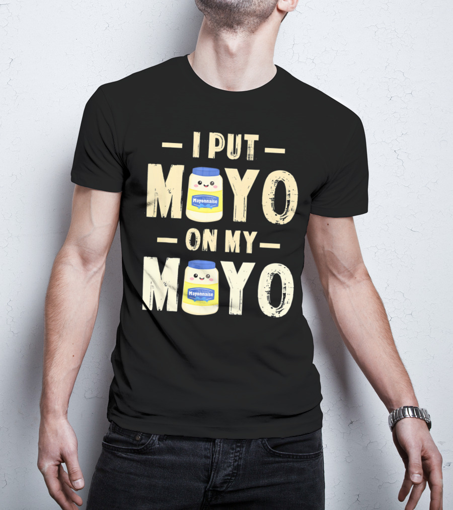 I Put Mayo Mayonnaise On My Mayo T-Shirt
