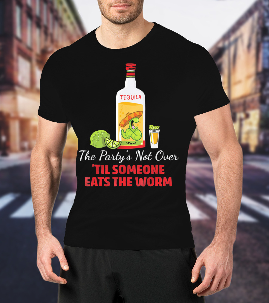 The Party's Not Over 'Til Someone Eats The Worm Cinco De Mayo Mexican Tequila Humor T-Shirt
