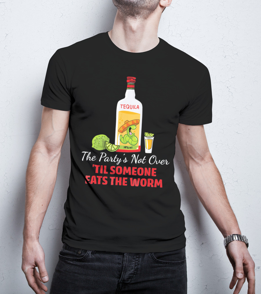 The Party's Not Over 'Til Someone Eats The Worm Cinco De Mayo Mexican Tequila Humor T-Shirt