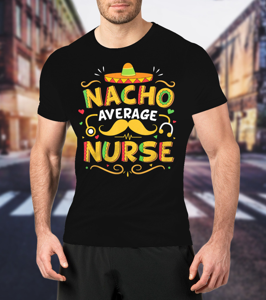Nacho Average Nurse Cinco De Mayo Sombrero Stethoscope Mustache T-Shirt