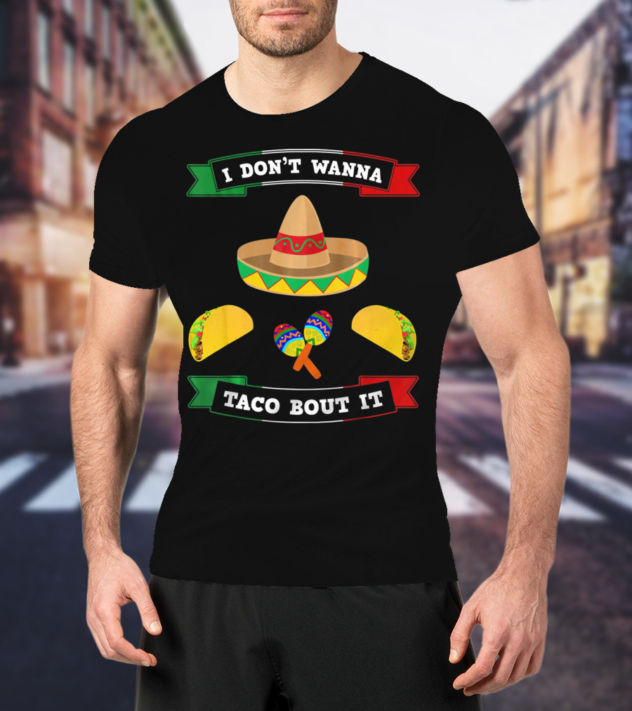 I Don't Wanna Taco Bout It Sombrero Maracas Tacos Cinco De Mayo T-Shirt