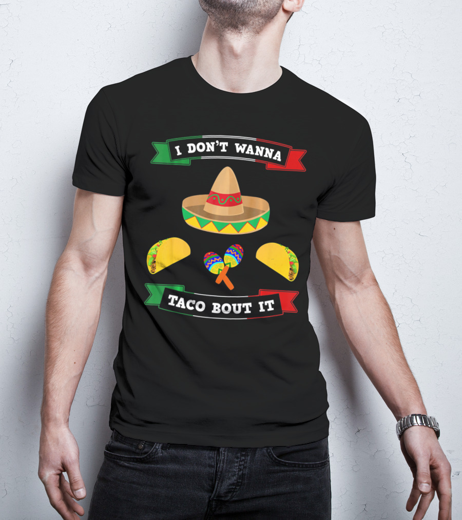 I Don't Wanna Taco Bout It Sombrero Maracas Tacos Cinco De Mayo T-Shirt