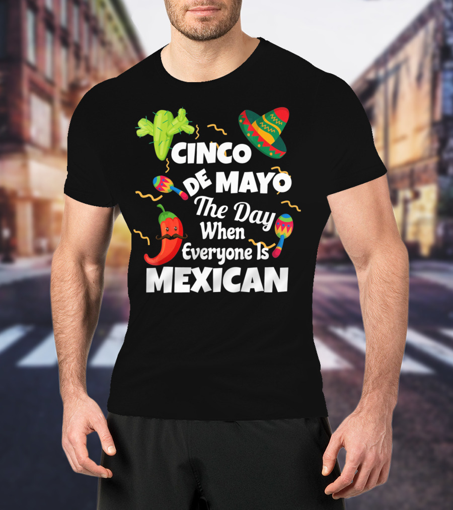 Cinco De Mayo The Day When Everyone Is Mexican Sombrero Cactus Maracas Chili Pepper T-Shirt