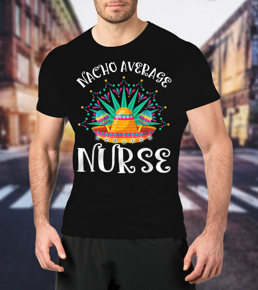 Nacho Average Nurse Cinco De Mayo Sombrero Maracas Fiesta T-Shirt