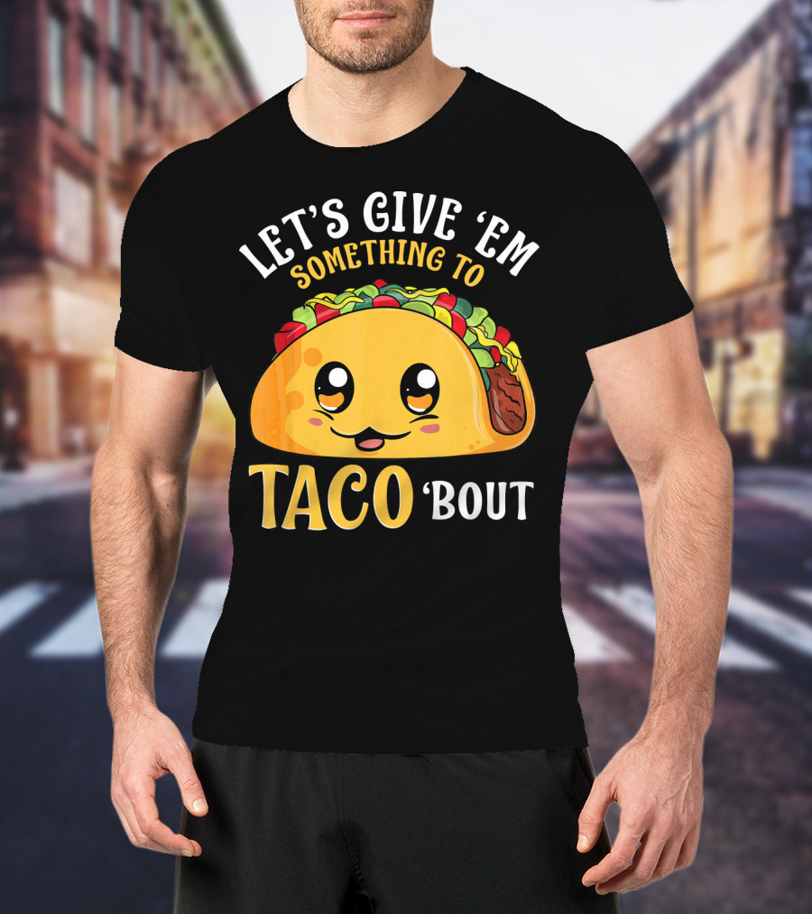Let's Give Em Something To Taco Bout T-Shirt