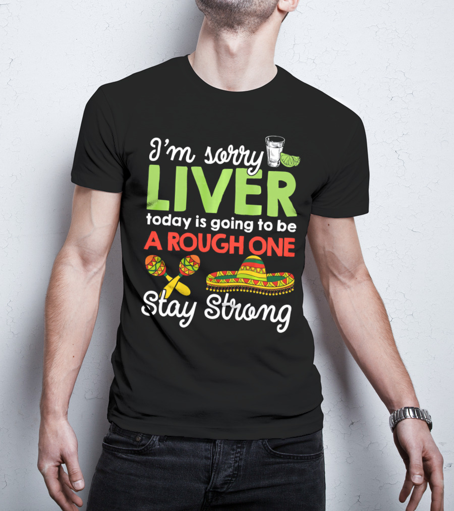 I'm Sorry Liver Today Is Going To Be A Rough One Stay Strong Funny Cinco De Mayo T-Shirt