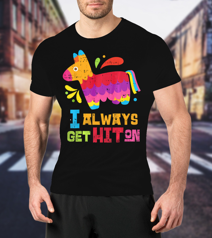 I Always Get Hit On Colorful Mexican Piñata Cinco De Mayo Funny T-Shirt