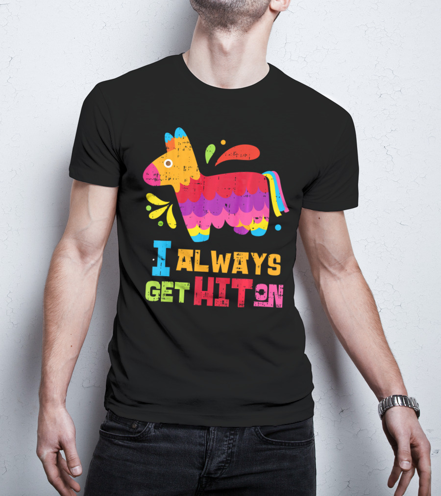 I Always Get Hit On Colorful Mexican Piñata Cinco De Mayo Funny T-Shirt