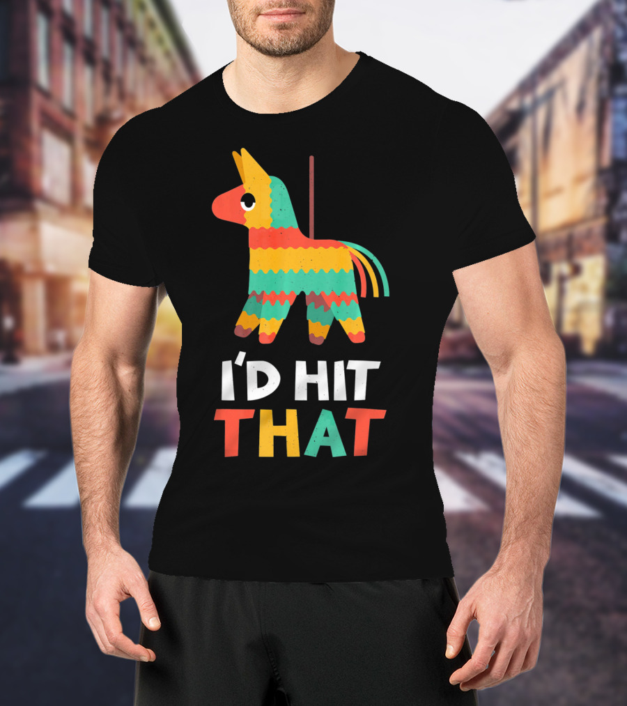 I'd Hit That Colorful Pinata Humorous Cinco De Mayo T-Shirt