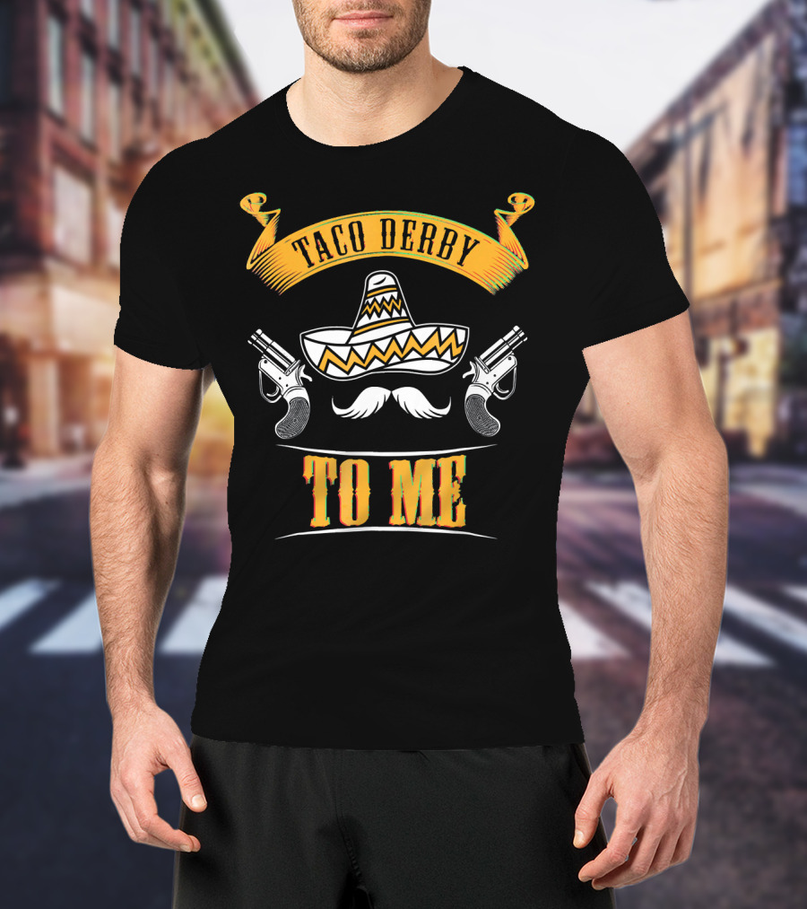 Taco Derby To Me Sombrero Cinco De Mayo Fun T-Shirt