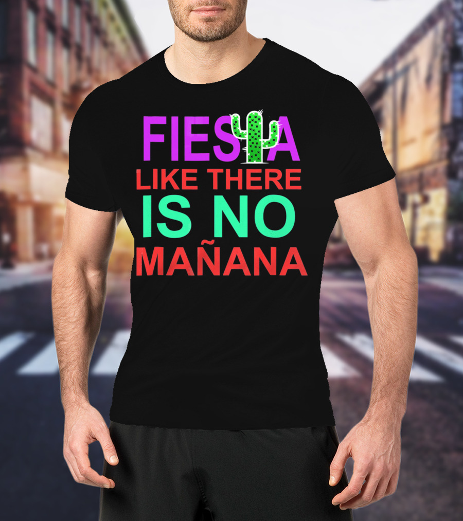 FIESTA LIKE THERE IS NO MAÑANA Cactus T-Shirt