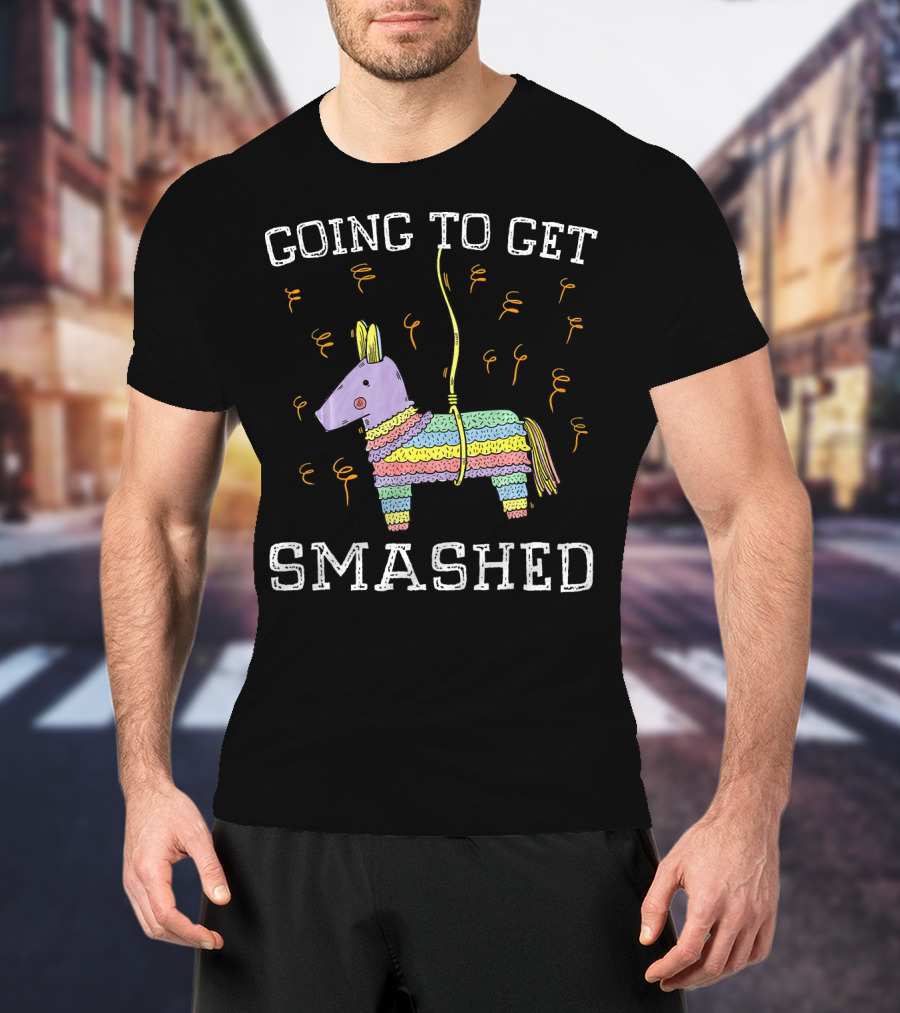 Happy Cinco De Mayo Going To Get Smashed T-Shirt